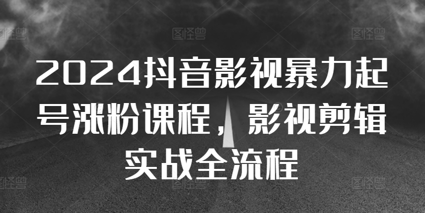 2024抖音影视暴力起号涨粉课程，影视剪辑搬运实战全流程-创新Ovo