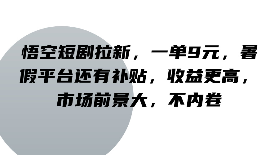 悟空短剧拉新，一单9元，暑假平台还有补贴，收益更高，市场前景大，不内卷-创新Ovo