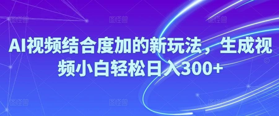 Ai视频结合度加的新玩法,生成视频小白轻松日入300+-创新Ovo