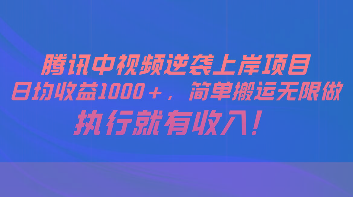 腾讯中视频项目，日均收益1000+，简单搬运无限做，执行就有收入-创新Ovo