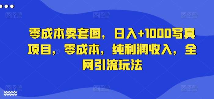 零成本卖套图，日入+1000写真项目，零成本，纯利润收入，全网引流玩法-创新Ovo