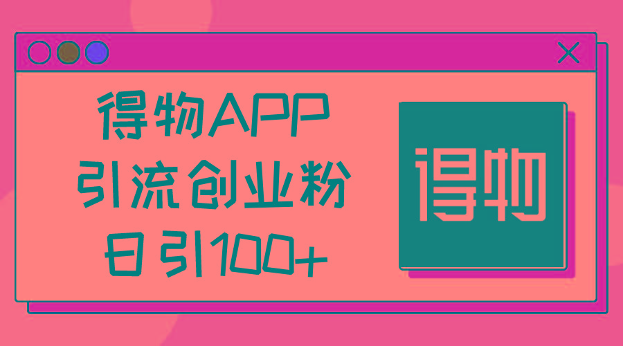 得物APP引流创业粉，日引100+-创新Ovo