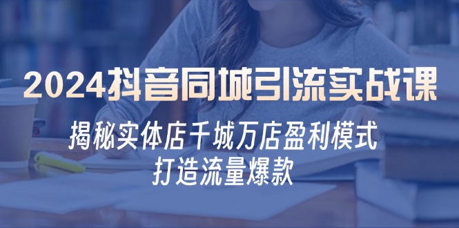 2024抖音同城引流实战课：揭秘实体店千城万店盈利模式，打造流量爆款-创新Ovo