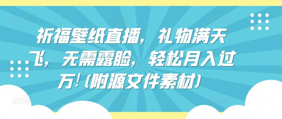 祈福壁纸直播，礼物满天飞，无需露脸，轻松月入过万!(附源文件素材)【揭秘】-创新Ovo