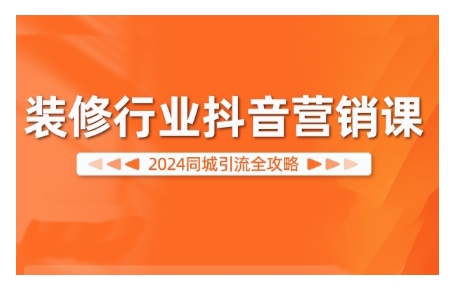 2024装修行业抖音营销课，同城引流全攻略-创新Ovo