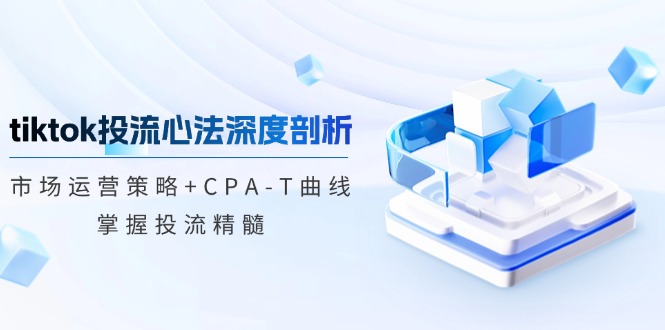 tiktok投流心法深度剖析：市场运营策略+CPA-T曲线，掌握投流精髓-创新Ovo