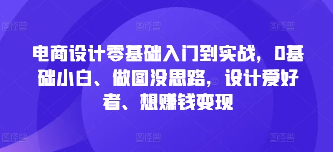 电商设计零基础入门到实战，0基础小白、做图没思路，设计爱好者、想赚钱变现-创新Ovo