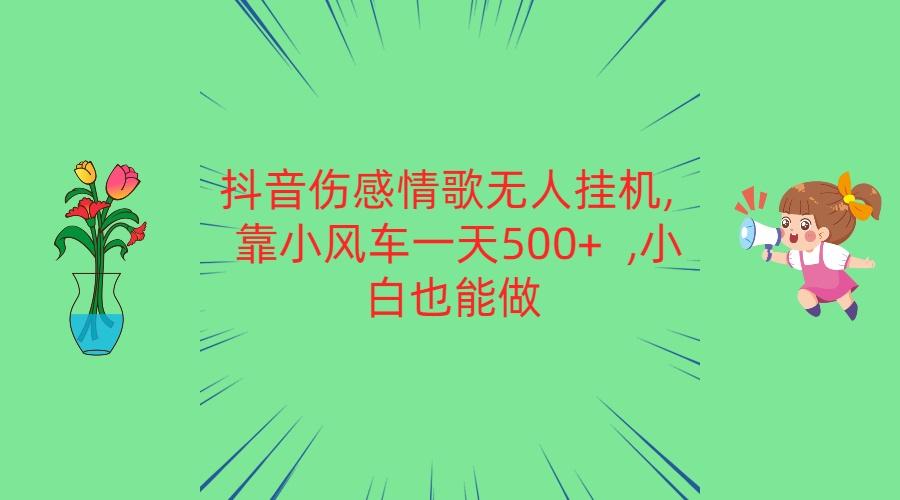 抖音伤感情歌无人挂机 靠小风车一天500+ 小白也能做-创新Ovo