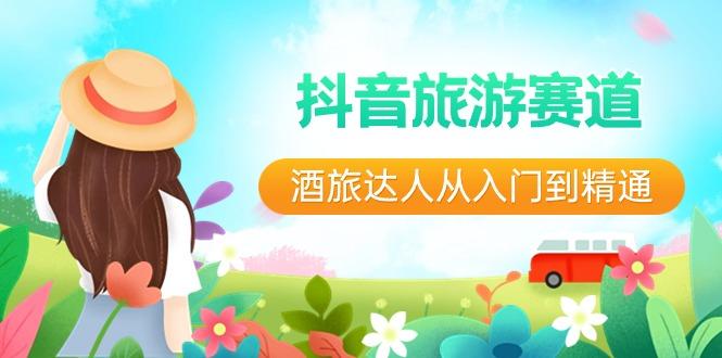 抖音旅游赛道酒旅达人从入门到精通：直播+短视频+旅游 未来5年风口-创新Ovo