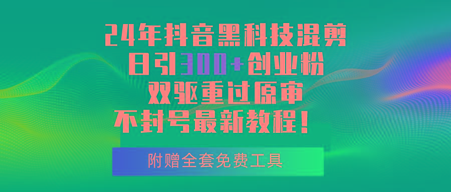 24年抖音黑科技混剪日引300+创业粉，双驱重过原审不封号最新教程！-创新Ovo