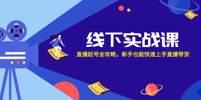 线下实战课：直播起号全攻略，新手也能快速上手直播带货-创新Ovo