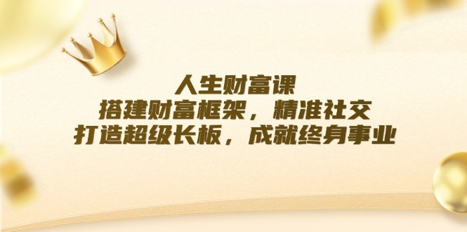 人生财富课：搭建财富框架，精准社交，打造超级长板，成就终身事业-创新Ovo