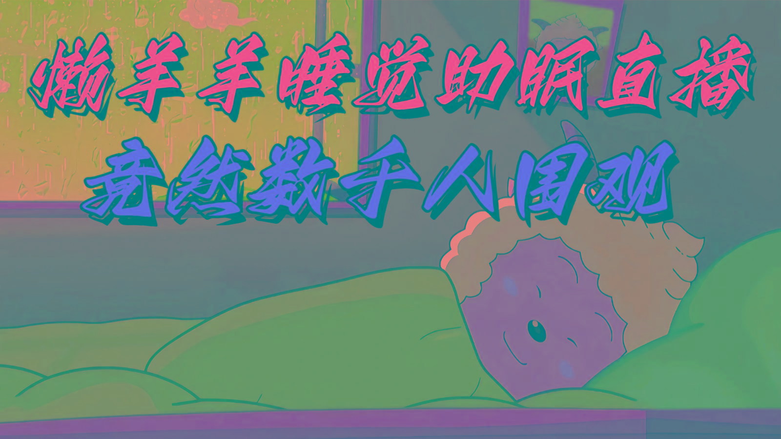 懒羊羊大王睡觉助眠无人直播，竟然有上千人围观，目前没人在卷-创新Ovo