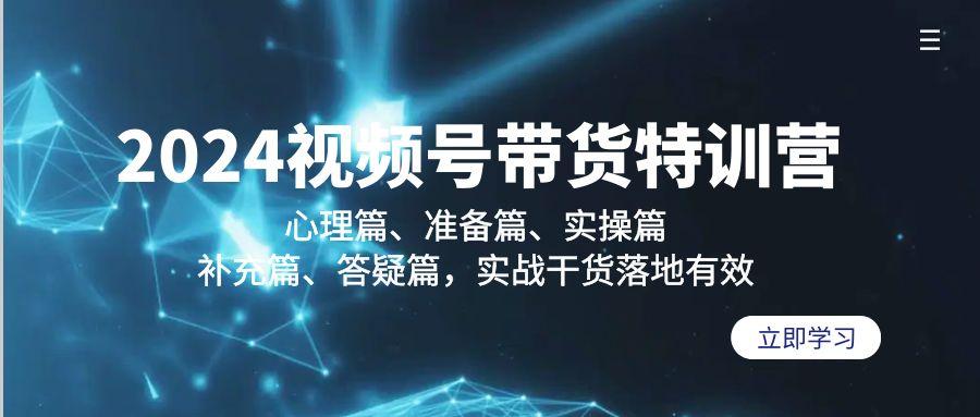 2024视频号带货特训营：心理篇、准备篇、实操篇、补充篇、答疑篇，实战…-创新Ovo