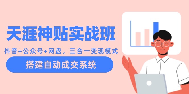 天涯神贴实战班：抖音+公众号+网盘，三合一变现模式，搭建自动成交系统-创新Ovo