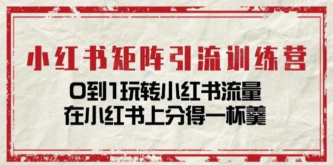 小红书矩阵引流训练营：0到1玩转小红书流量，在小红书上分得一杯羹-14节课-创新Ovo