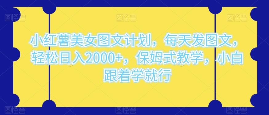 小红薯美女图文计划，每天发图文，轻松日入2000+，保姆式教学，小白跟着学就行-创新Ovo