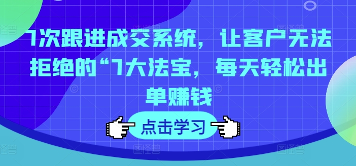7次跟进成交系统，让客户无法拒绝的“7大法宝，每天轻松出单赚钱-创新Ovo