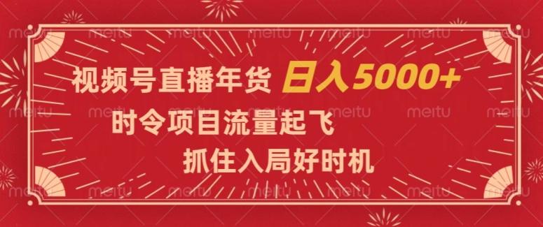 视频号直播年货，时令项目流量起飞，抓住入局好时机，日入5000+【揭秘】-创新Ovo