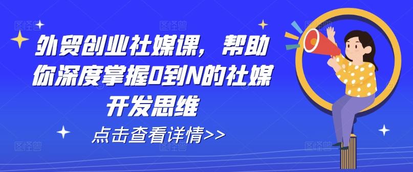 外贸创业社媒课，帮助你深度掌握0到N的社媒开发思维-创新Ovo