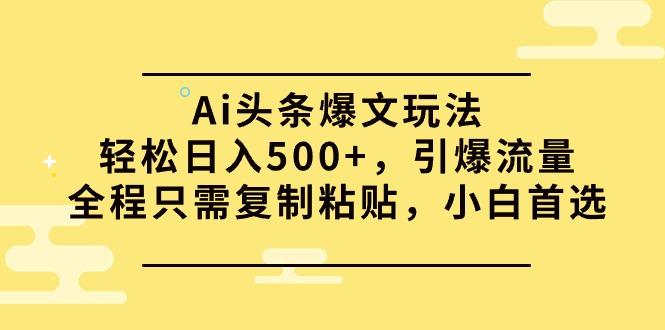 (9853期)Ai头条爆文玩法，轻松日入500+，引爆流量全程只需复制粘贴，小白首选-创新Ovo