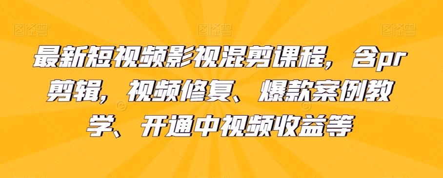 最新短视频影视混剪课程，含pr剪辑，视频修复、爆款案例教学、开通中视频收益等-创新Ovo