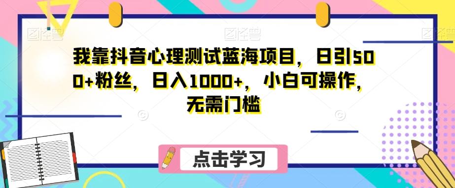我靠抖音心理测试蓝海项目，日引500+粉丝，日入1000+，小白可操作，无需门槛（附3G素材）-创新Ovo
