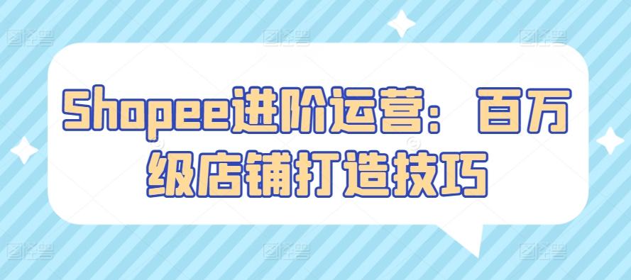 Shopee进阶运营：百万级店铺打造技巧-创新Ovo