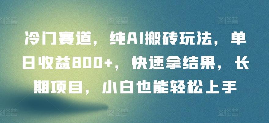 冷门赛道，纯AI搬砖玩法，单日收益800+，快速拿结果，长期项目，小白也能轻松上手【揭秘】-创新Ovo