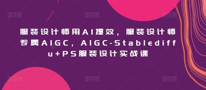 服装设计师用AI提效，服装设计师专属AIGC，AIGC-Stablediffu+PS服装设计实战课-创新Ovo