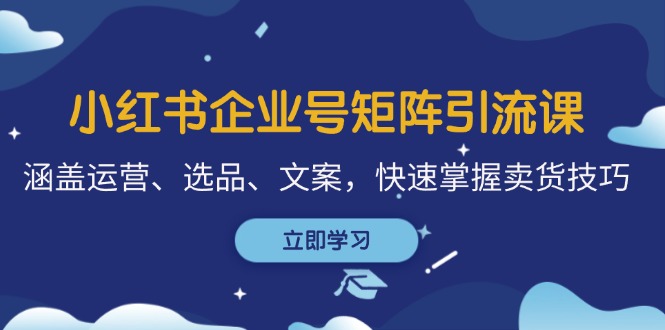 小红书企业号矩阵引流课，涵盖运营、选品、文案，快速掌握卖货技巧-创新Ovo
