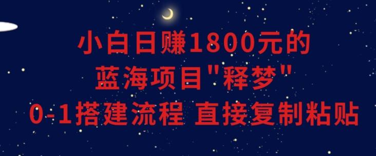 小白能日赚1800元的蓝海项目”释梦”0-1搭建流程可直接复制粘贴长期做【揭秘】-创新Ovo