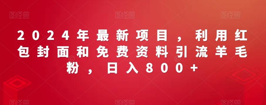 2024年最新项目，利用红包封面和免费资料引流羊毛粉，日入800+-创新Ovo