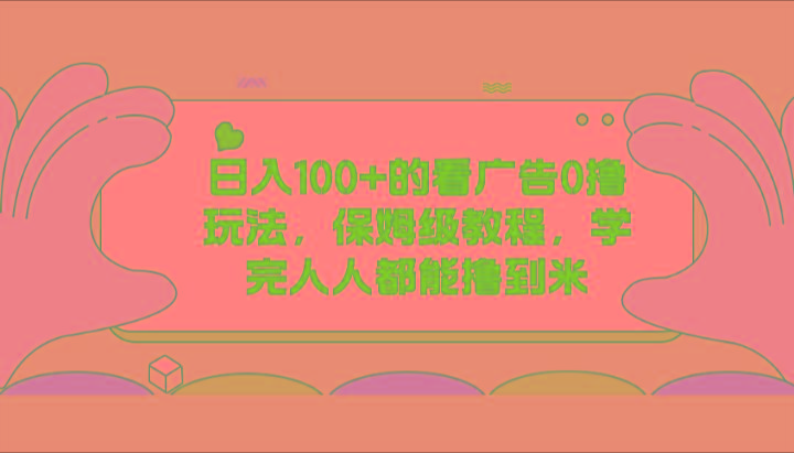日入100+的看广告0撸玩法，保姆级教程，学完人人都能撸到米-创新Ovo