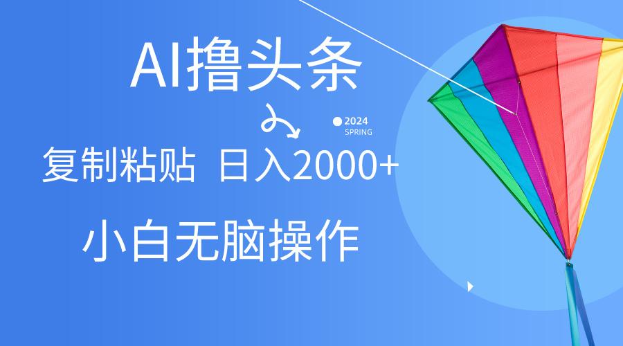 AI一键生成爆款文章撸头条,无脑操作，复制粘贴轻松,日入2000+-创新Ovo