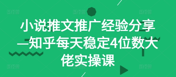 小说推文推广经验分享—知乎每天稳定4位数大佬实操课-创新Ovo