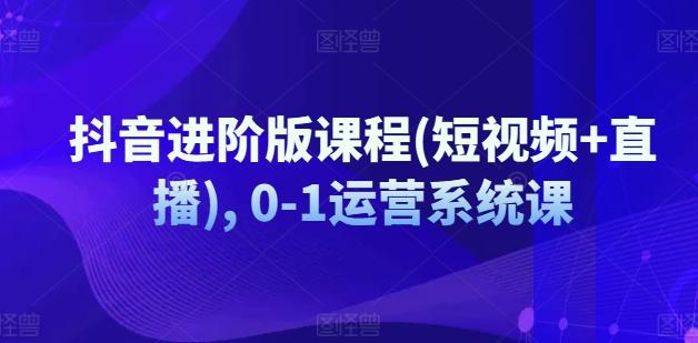 抖音进阶版课程(短视频+直播), 0-1运营系统课-创新Ovo