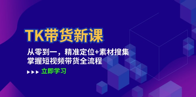 TK带货新课：从零到一，精准定位+素材搜集 掌握短视频带货全流程-创新Ovo