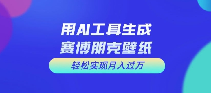 用AI工具设计赛博朋克壁纸，轻松实现月入万+【揭秘】-创新Ovo