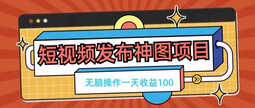 短视频发布神图项目，无脑操作，一天收益100-创新Ovo