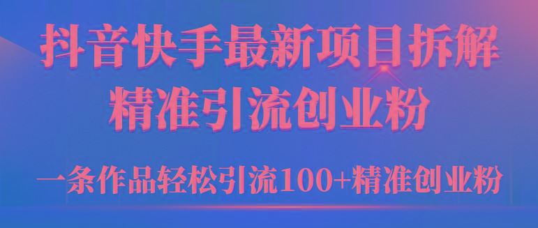 (9447期)2024年抖音快手最新项目拆解视频引流创业粉，一天轻松引流精准创业粉100+-创新Ovo
