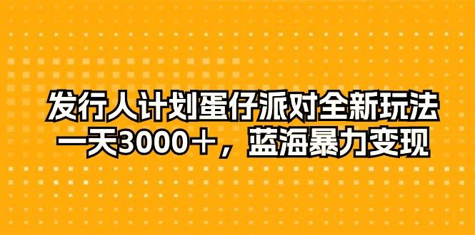 发行人计划蛋仔派对全新玩法，一天3000＋，蓝海暴力变现-创新Ovo