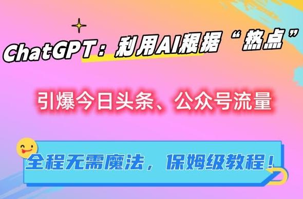 ChatGPT：利用AI根据“热点”引爆今日头条、公众号流量，无需魔法，保姆级教程【揭秘】-创新Ovo