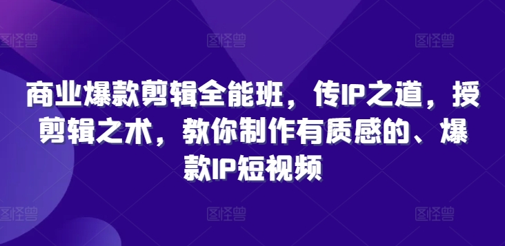 商业爆款剪辑全能班，传IP之道，授剪辑之术，教你制作有质感的、爆款IP短视频-创新Ovo