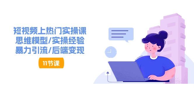 短视频上热门实操课，思维模型/实操经验/暴力引流/后端变现(11节)-创新Ovo