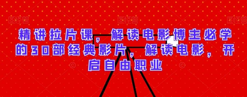 精讲拉片课，解读电影博主必学的30部经典影片，解读电影，开启自由职业-创新Ovo
