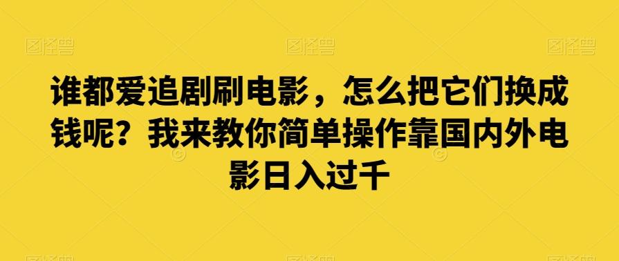 谁都爱追剧刷电影，怎么把它们换成钱呢？我来教你简单操作靠国内外电影日入过千【揭秘】-创新Ovo