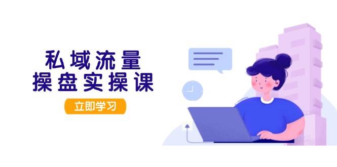 私域流量操盘实操课，从用户调研到成交变现，打造可落地的私域引流策略-创新Ovo