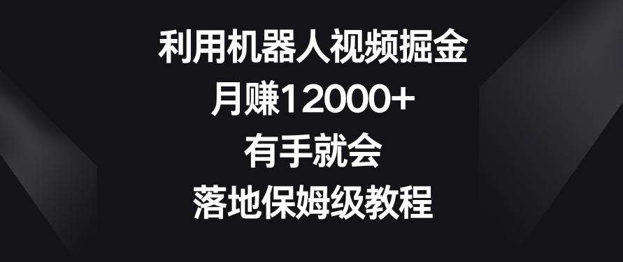 利用机器人视频掘金，月赚12000+，有手就会，落地保姆级教程【揭秘】-创新Ovo