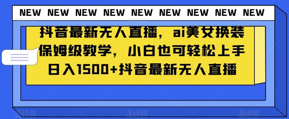抖音最新无人直播，ai美女换装保姆级教学，小白也可轻松上手日入1500+【揭秘】-创新Ovo